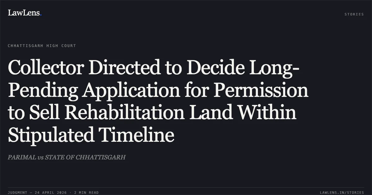Collector Directed to Decide Long-Pending Application for Permission to Sell Rehabilitation Land Within Stipulated Timeline. PARIMAL vs STATE OF CHHATTISGARH. Chhattisgarh High Court. LawLens