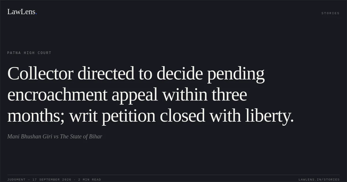 Collector directed to decide pending encroachment appeal within three months; writ petition closed with liberty.. Mani Bhushan Giri vs The State of Bihar. Patna High Court. LawLens