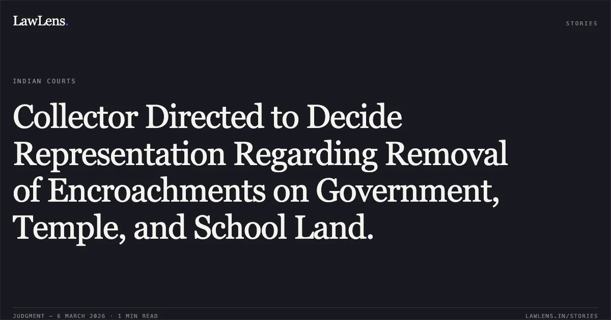 Collector Directed to Decide Representation Regarding Removal of Encroachments on Government, Temple, and School Land.. Amit Kushwah and Others v. The State of Madhya Pradesh and Others [2026:MPHC-GWL:7936]. Madhya Pradesh High Court. LawLens