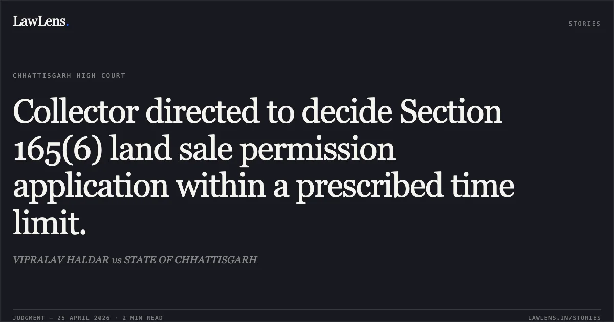 Collector directed to decide Section 165(6) land sale permission application within a prescribed time limit.. VIPRALAV HALDAR vs STATE OF CHHATTISGARH. Chhattisgarh High Court. LawLens