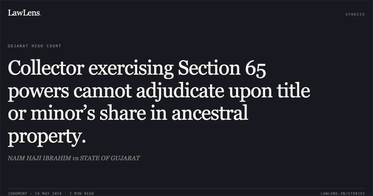 Collector exercising Section 65 powers cannot adjudicate upon title or minor’s share in ancestral property.. NAIM HAJI IBRAHIM vs STATE OF GUJARAT. Gujarat High Court. LawLens