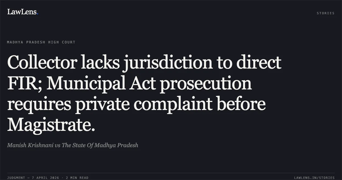 Collector lacks jurisdiction to direct FIR; Municipal Act prosecution requires private complaint before Magistrate.. Manish Krishnani vs The State Of Madhya Pradesh. Madhya Pradesh High Court. LawLens