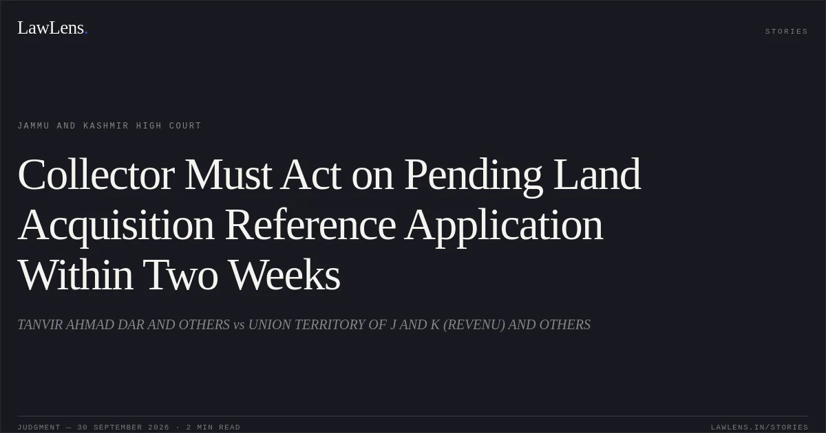 Collector Must Act on Pending Land Acquisition Reference Application Within Two Weeks. TANVIR AHMAD DAR AND OTHERS vs UNION TERRITORY OF J AND K (REVENU) AND OTHERS. Jammu and Kashmir High Court. LawLens