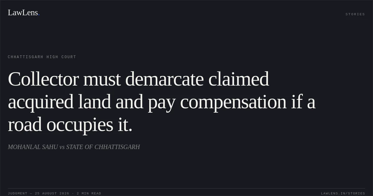 Collector must demarcate claimed acquired land and pay compensation if a road occupies it.. MOHANLAL SAHU vs STATE OF CHHATTISGARH. Chhattisgarh High Court. LawLens