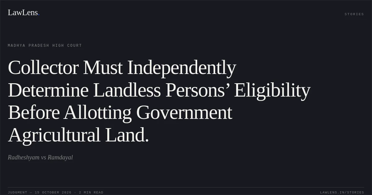 Collector Must Independently Determine Landless Persons’ Eligibility Before Allotting Government Agricultural Land.. Radheshyam vs Ramdayal. Madhya Pradesh High Court. LawLens