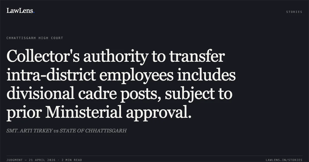 Collector's authority to transfer intra-district employees includes divisional cadre posts, subject to prior Ministerial approval.. SMT. ARTI TIRKEY vs STATE OF CHHATTISGARH. Chhattisgarh High Court. LawLens