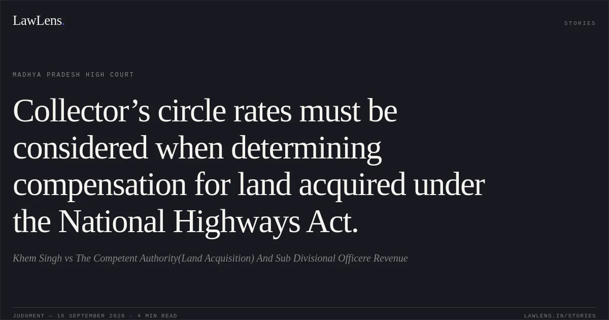 Collector’s circle rates must be considered when determining compensation for land acquired under the National Highways Act.. Khem Singh vs The Competent Authority(Land Acquisition) And Sub Divisional Officere Revenue. Madhya Pradesh High Court. LawLens