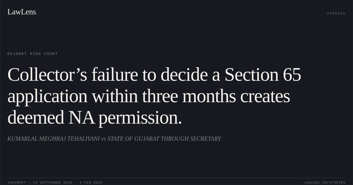 Collector’s failure to decide a Section 65 application within three months creates deemed NA permission.. KUMARLAL MEGHRAJ TEHALIYANI vs STATE OF GUJARAT THROUGH SECRETARY. Gujarat High Court. LawLens