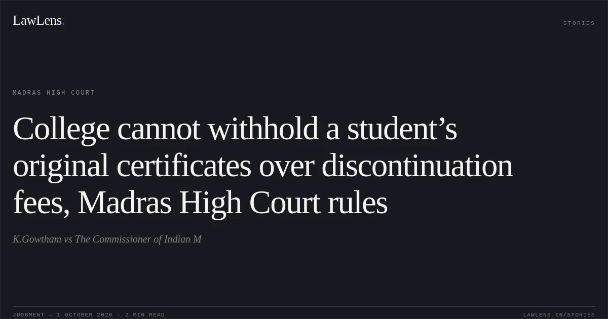 College cannot withhold a student’s original certificates over discontinuation fees, Madras High Court rules. K.Gowtham vs The Commissioner of Indian M. Madras High Court. LawLens