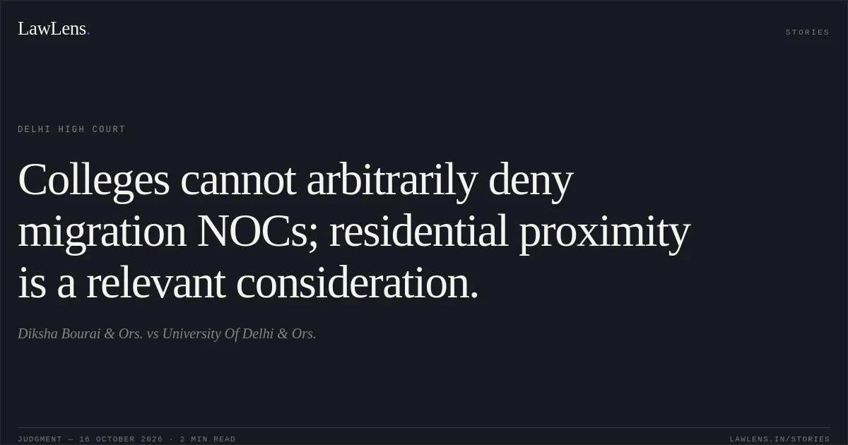 Colleges cannot arbitrarily deny migration NOCs; residential proximity is a relevant consideration.. Diksha Bourai & Ors. vs University Of Delhi & Ors.. Delhi High Court. LawLens