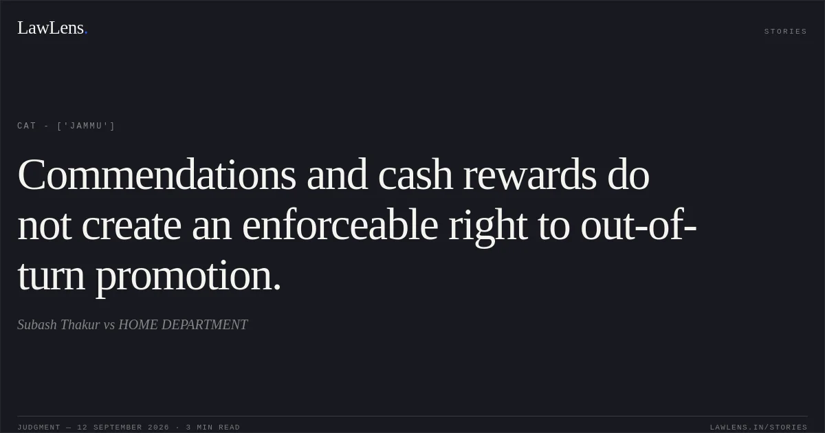 Commendations and cash rewards do not create an enforceable right to out-of-turn promotion.. Subash Thakur vs HOME DEPARTMENT. CAT - ['Jammu']. LawLens