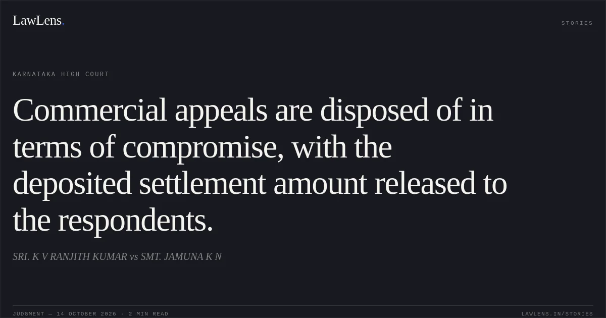 Commercial appeals are disposed of in terms of compromise, with the deposited settlement amount released to the respondents.. SRI. K V RANJITH KUMAR vs SMT. JAMUNA K N. Karnataka High Court. LawLens