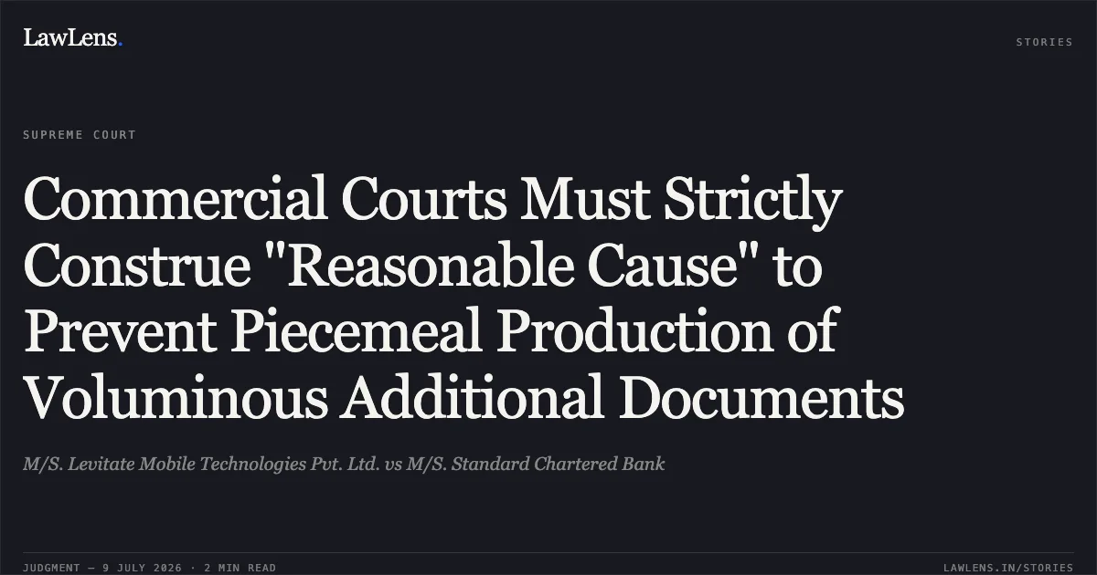 Commercial Courts Must Strictly Construe "Reasonable Cause" to Prevent Piecemeal Production of Voluminous Additional Documents. M/S. Levitate Mobile Technologies Pvt. Ltd. vs M/S. Standard Chartered Bank. Supreme Court. LawLens