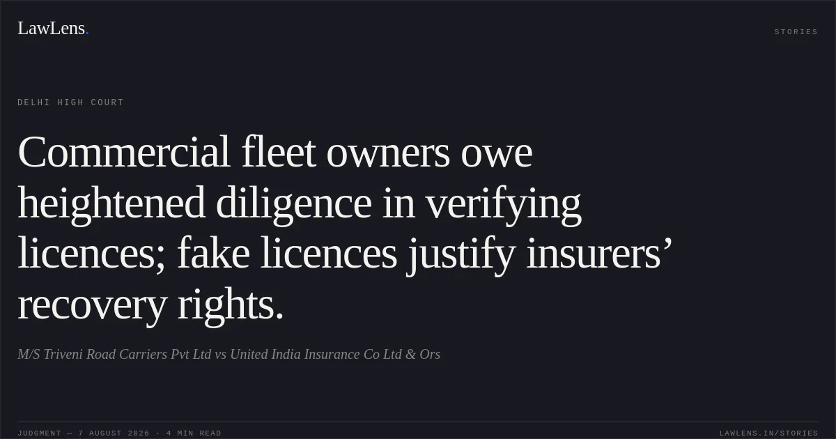 Commercial fleet owners owe heightened diligence in verifying licences; fake licences justify insurers’ recovery rights.. M/S Triveni Road Carriers Pvt Ltd vs United India Insurance Co Ltd & Ors. Delhi High Court. LawLens