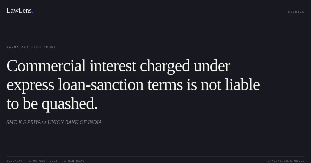Commercial interest charged under express loan-sanction terms is not liable to be quashed.. SMT. K S PRIYA vs UNION BANK OF INDIA. Karnataka High Court. LawLens