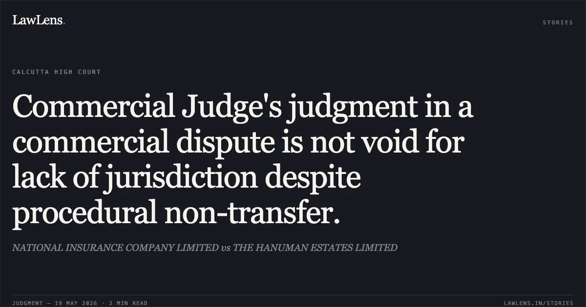 Commercial Judge's judgment in a commercial dispute is not void for lack of jurisdiction despite procedural non-transfer.. NATIONAL INSURANCE COMPANY LIMITED vs THE HANUMAN ESTATES LIMITED. Calcutta High Court. LawLens