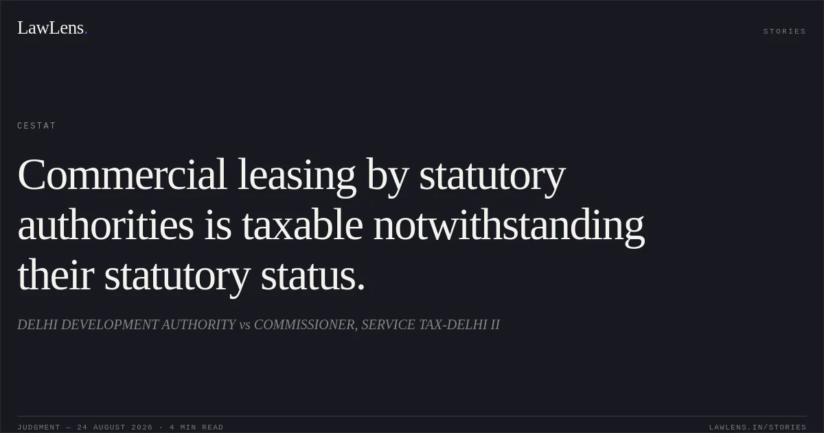 Commercial leasing by statutory authorities is taxable notwithstanding their statutory status.. DELHI DEVELOPMENT AUTHORITY vs COMMISSIONER, SERVICE TAX-DELHI II. CESTAT. LawLens