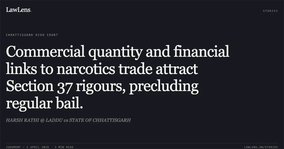 Commercial quantity and financial links to narcotics trade attract Section 37 rigours, precluding regular bail.. HARSH RATHI @ LADDU vs STATE OF CHHATTISGARH. Chhattisgarh High Court. LawLens