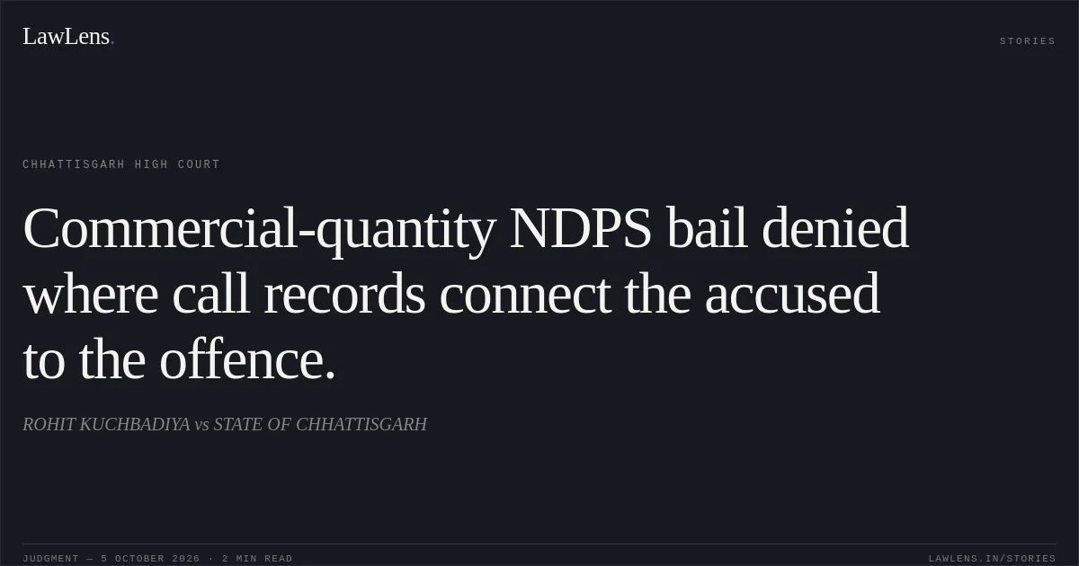 Commercial-quantity NDPS bail denied where call records connect the accused to the offence.. ROHIT KUCHBADIYA vs STATE OF CHHATTISGARH. Chhattisgarh High Court. LawLens