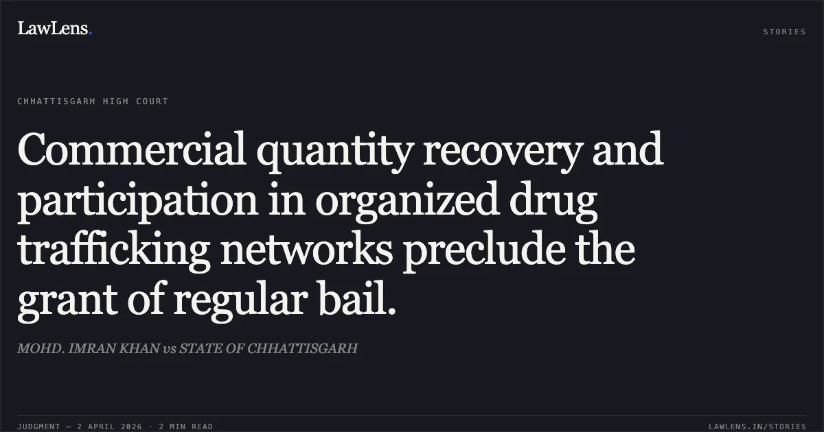 Commercial quantity recovery and participation in organized drug trafficking networks preclude the grant of regular bail.. MOHD. IMRAN KHAN vs STATE OF CHHATTISGARH. Chhattisgarh High Court. LawLens