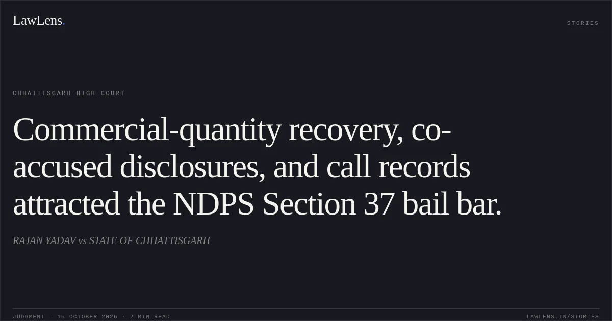 Commercial-quantity recovery, co-accused disclosures, and call records attracted the NDPS Section 37 bail bar.. RAJAN YADAV vs STATE OF CHHATTISGARH. Chhattisgarh High Court. LawLens