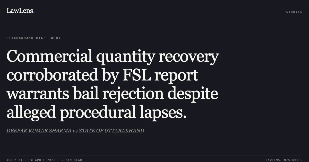 Commercial quantity recovery corroborated by FSL report warrants bail rejection despite alleged procedural lapses.. DEEPAK KUMAR SHARMA vs STATE OF UTTARAKHAND. Uttarakhand High Court. LawLens
