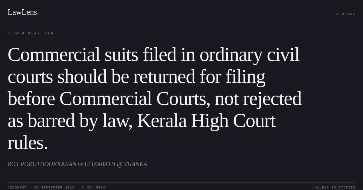 Commercial suits filed in ordinary civil courts should be returned for filing before Commercial Courts, not rejected as barred by law, Kerala High Court rules.. ROY PORUTHOOKKARAN vs ELIZABATH @ THANKA. Kerala High Court. LawLens