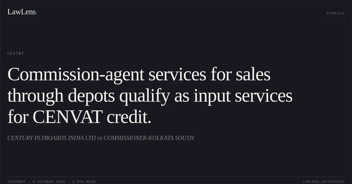 Commission-agent services for sales through depots qualify as input services for CENVAT credit.. CENTURY PLYBOARDS INDIA LTD vs COMMISSIONER-KOLKATA SOUTH. CESTAT. LawLens