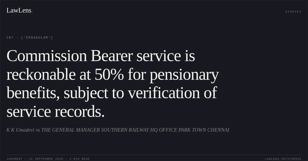 Commission Bearer service is reckonable at 50% for pensionary benefits, subject to verification of service records.. K K Umadevi vs THE GENERAL MANAGER SOUTHERN RAILWAY HQ OFFICE PARK TOWN CHENNAI. CAT - ['Ernakulam']. LawLens