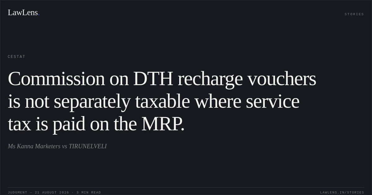 Commission on DTH recharge vouchers is not separately taxable where service tax is paid on the MRP.. Ms Kanna Marketers vs TIRUNELVELI. CESTAT. LawLens