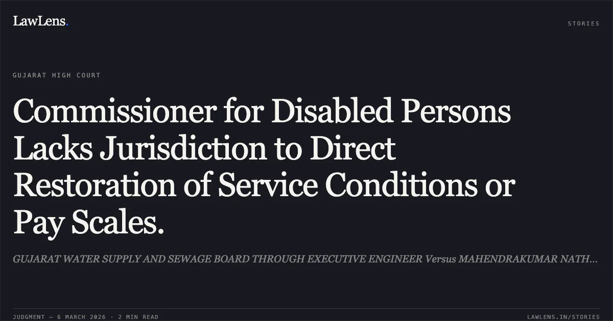 Commissioner for Disabled Persons Lacks Jurisdiction to Direct Restoration of Service Conditions or Pay Scales.. GUJARAT WATER SUPPLY AND SEWAGE BOARD THROUGH EXECUTIVE ENGINEER Versus MAHENDRAKUMAR NATHALAL PATEL(DECEASED) & ORS. [R/SPECIAL CIVIL APPLICATION NO. 7776 of 2019]. Gujarat High Court. LawLens