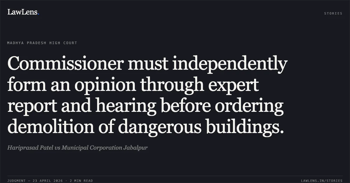 Commissioner must independently form an opinion through expert report and hearing before ordering demolition of dangerous buildings.. Hariprasad Patel vs Municipal Corporation Jabalpur. Madhya Pradesh High Court. LawLens