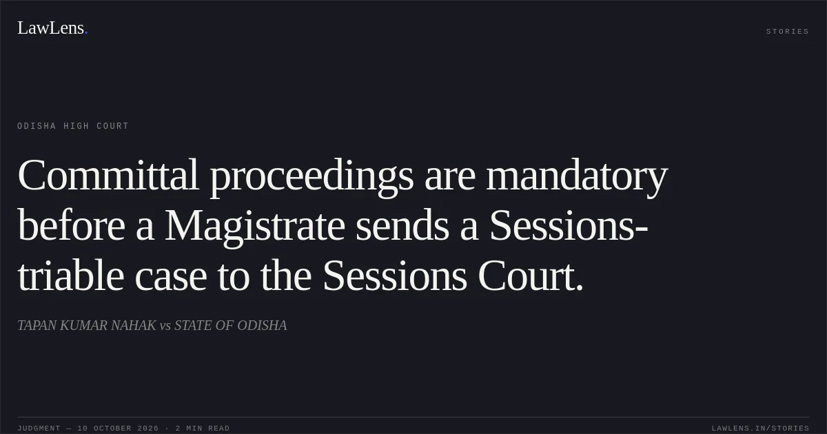 Committal proceedings are mandatory before a Magistrate sends a Sessions-triable case to the Sessions Court.. TAPAN KUMAR NAHAK vs STATE OF ODISHA. Odisha High Court. LawLens