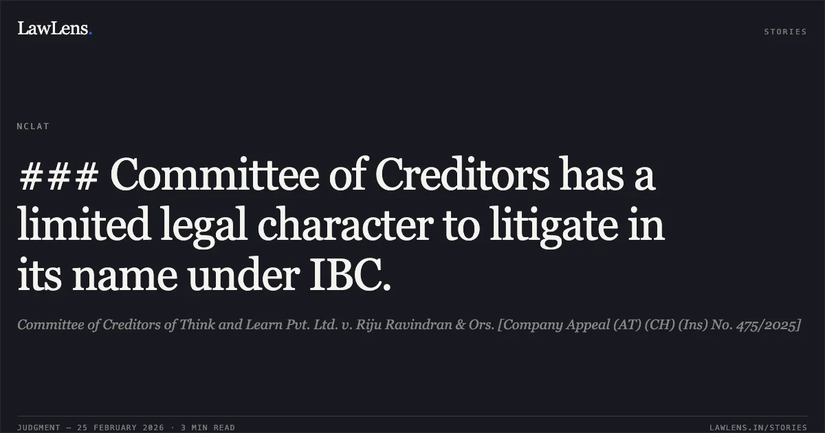 ### Committee of Creditors has a limited legal character to litigate in its name under IBC.. Committee of Creditors of Think and Learn Pvt. Ltd. v. Riju Ravindran & Ors. [Company Appeal (AT) (CH) (Ins) No. 475/2025]. NCLAT. LawLens