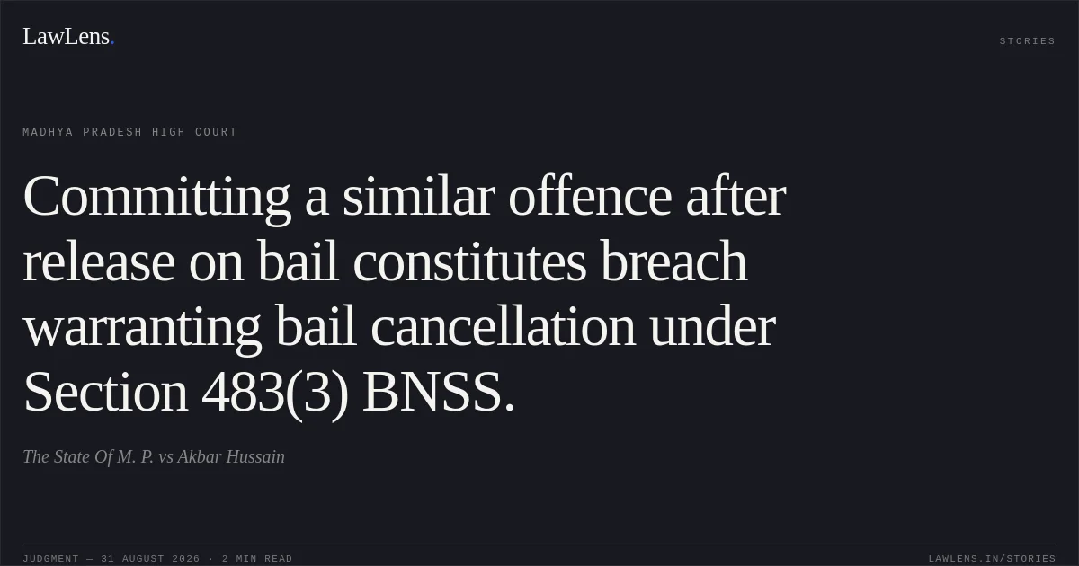 Committing a similar offence after release on bail constitutes breach warranting bail cancellation under Section 483(3) BNSS.. The State Of M. P. vs Akbar Hussain. Madhya Pradesh High Court. LawLens