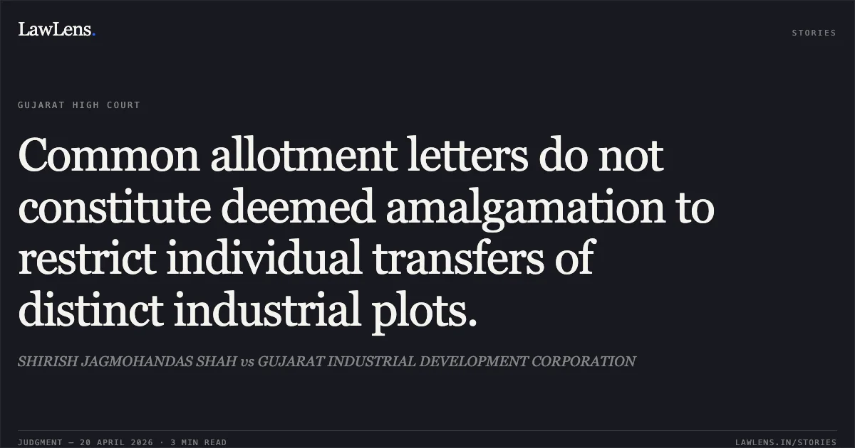 Common allotment letters do not constitute deemed amalgamation to restrict individual transfers of distinct industrial plots.. SHIRISH JAGMOHANDAS SHAH vs GUJARAT INDUSTRIAL DEVELOPMENT CORPORATION. Gujarat High Court. LawLens