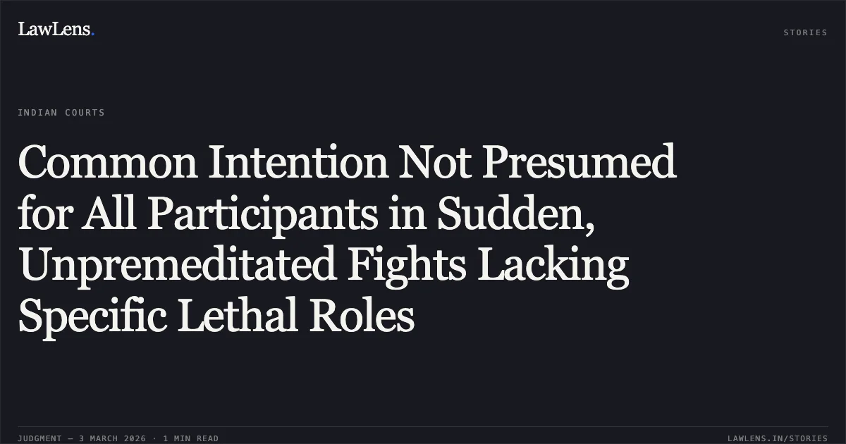 Common Intention Not Presumed for All Participants in Sudden, Unpremeditated Fights Lacking Specific Lethal Roles. Rajveer Singh & Ors. v. The State Govt. of NCT Delhi [BAIL APPLN. 423/2026 & connected matters]. Delhi High Court. LawLens