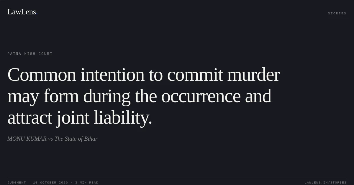 Common intention to commit murder may form during the occurrence and attract joint liability.. MONU KUMAR vs The State of Bihar. Patna High Court. LawLens