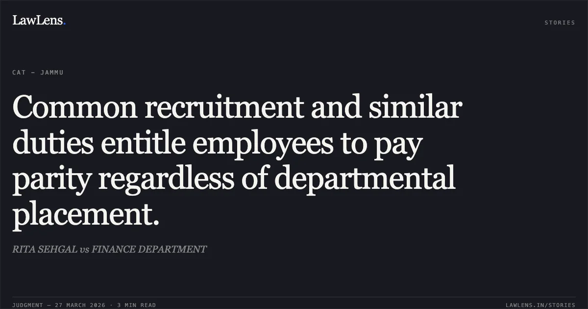 Common recruitment and similar duties entitle employees to pay parity regardless of departmental placement.. RITA SEHGAL vs FINANCE DEPARTMENT. CAT - Jammu. LawLens