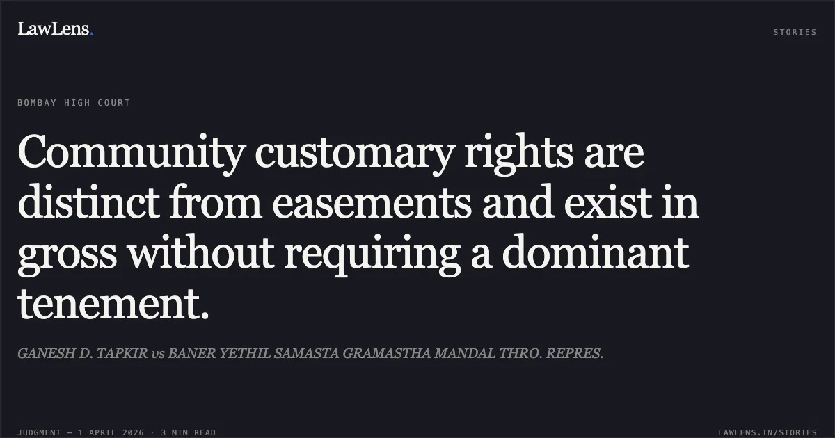 Community customary rights are distinct from easements and exist in gross without requiring a dominant tenement.. GANESH D. TAPKIR vs BANER YETHIL SAMASTA GRAMASTHA MANDAL THRO. REPRES.. Bombay High Court. LawLens