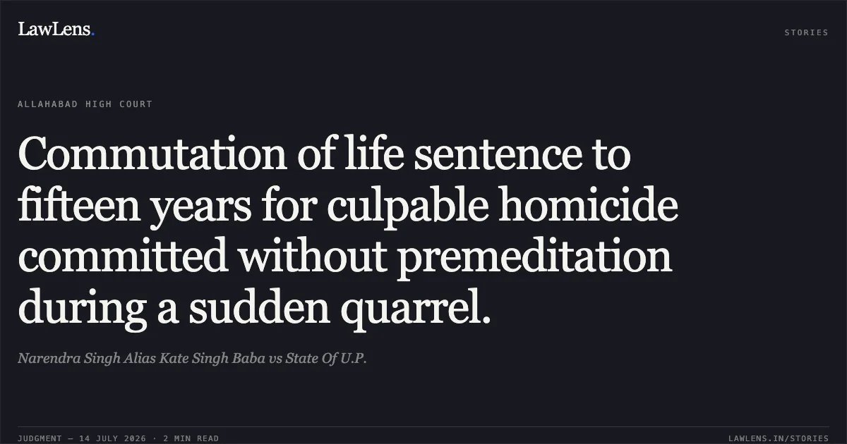 Commutation of life sentence to fifteen years for culpable homicide committed without premeditation during a sudden quarrel.. Narendra Singh Alias Kate Singh Baba vs State Of U.P.. Allahabad High Court. LawLens