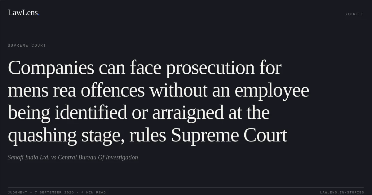 Companies can face prosecution for mens rea offences without an employee being identified or arraigned at the quashing stage, rules Supreme Court. Sanofi India Ltd. vs Central Bureau Of Investigation. Supreme Court. LawLens
