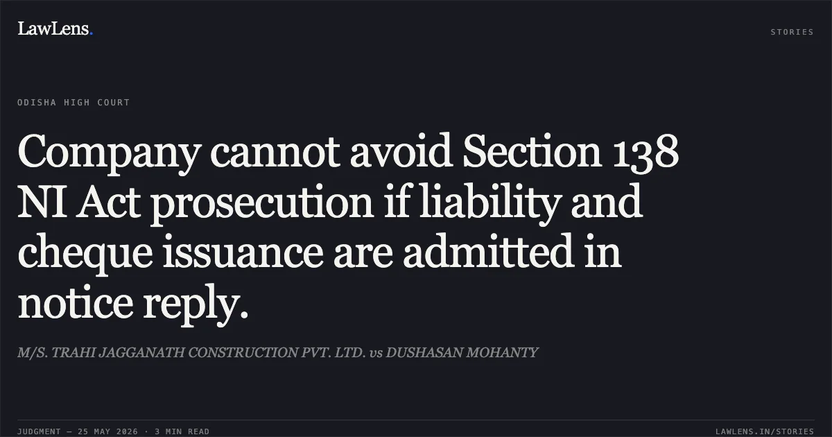 Company cannot avoid Section 138 NI Act prosecution if liability and cheque issuance are admitted in notice reply.. M/S. TRAHI JAGGANATH CONSTRUCTION PVT. LTD. vs DUSHASAN MOHANTY. Odisha High Court. LawLens