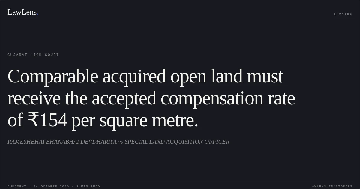 Comparable acquired open land must receive the accepted compensation rate of ₹154 per square metre.. RAMESHBHAI BHANABHAI DEVDHARIYA vs SPECIAL LAND ACQUISITION OFFICER. Gujarat High Court. LawLens