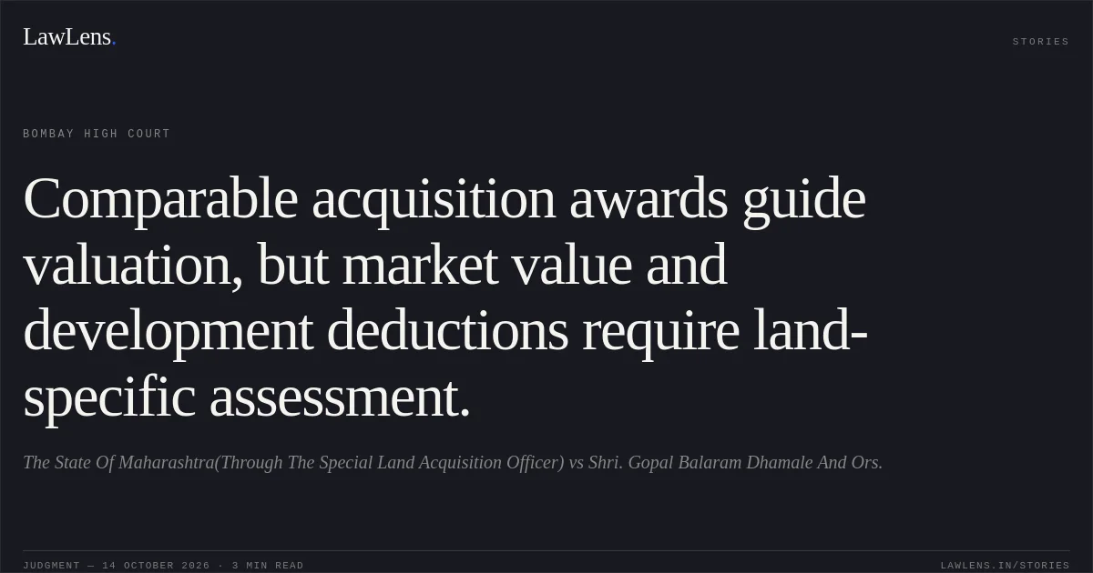 Comparable acquisition awards guide valuation, but market value and development deductions require land-specific assessment.. The State Of Maharashtra(Through The Special Land Acquisition Officer) vs Shri. Gopal Balaram Dhamale And Ors.. Bombay High Court. LawLens