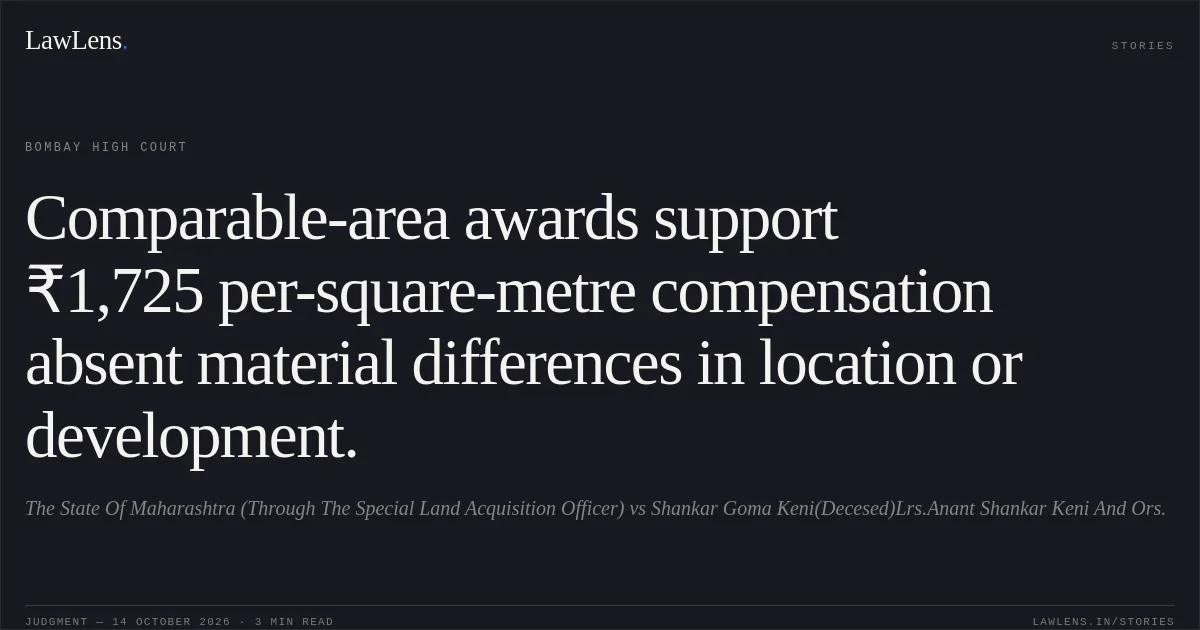 Comparable-area awards support ₹1,725 per-square-metre compensation absent material differences in location or development.. The State Of Maharashtra (Through The Special Land Acquisition Officer) vs Shankar Goma Keni(Decesed)Lrs.Anant Shankar Keni And Ors.. Bombay High Court. LawLens