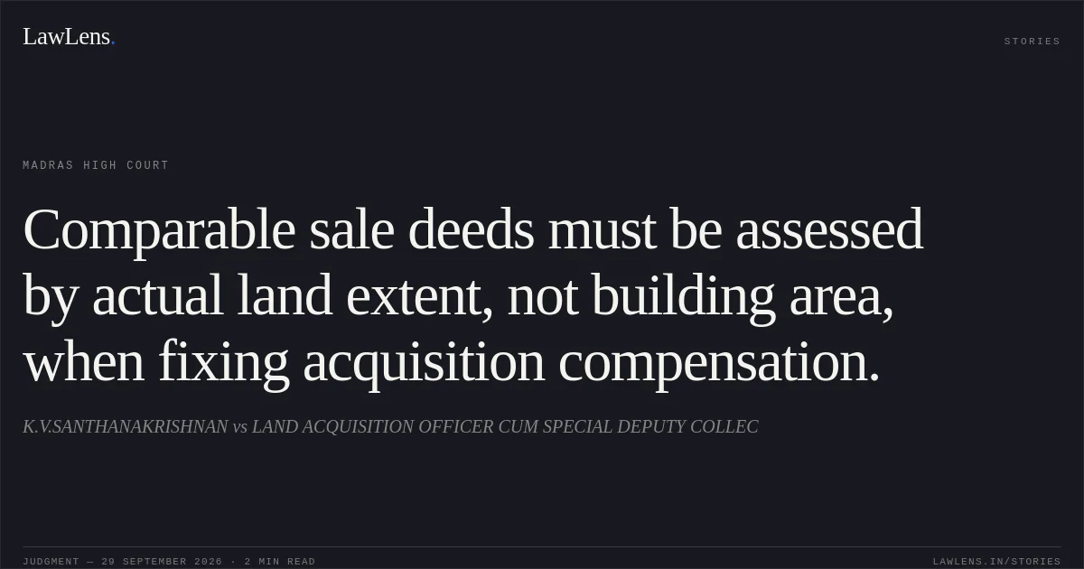 Comparable sale deeds must be assessed by actual land extent, not building area, when fixing acquisition compensation.. K.V.SANTHANAKRISHNAN vs LAND ACQUISITION OFFICER CUM SPECIAL DEPUTY COLLEC. Madras High Court. LawLens