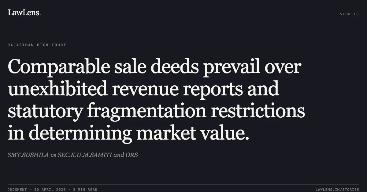 Comparable sale deeds prevail over unexhibited revenue reports and statutory fragmentation restrictions in determining market value.. SMT.SUSHILA vs SEC.K.U.M.SAMITI and ORS. Rajasthan High Court. LawLens