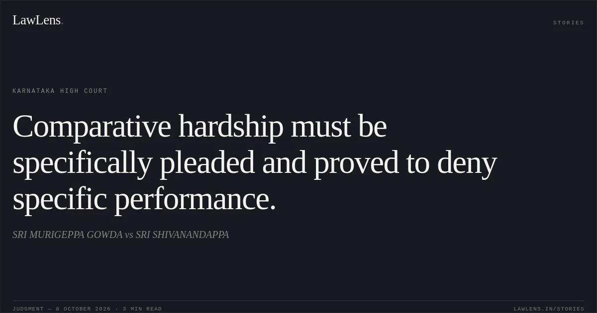Comparative hardship must be specifically pleaded and proved to deny specific performance.. SRI MURIGEPPA GOWDA vs SRI SHIVANANDAPPA. Karnataka High Court. LawLens