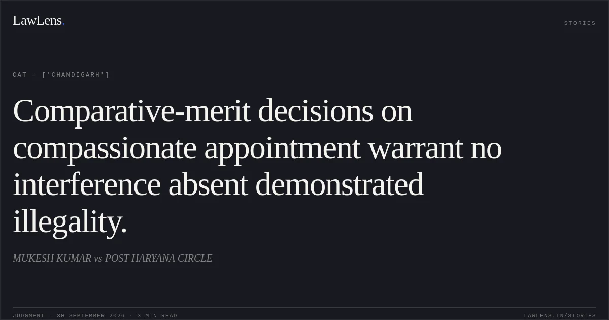Comparative-merit decisions on compassionate appointment warrant no interference absent demonstrated illegality.. MUKESH KUMAR vs POST HARYANA CIRCLE. CAT - ['Chandigarh']. LawLens